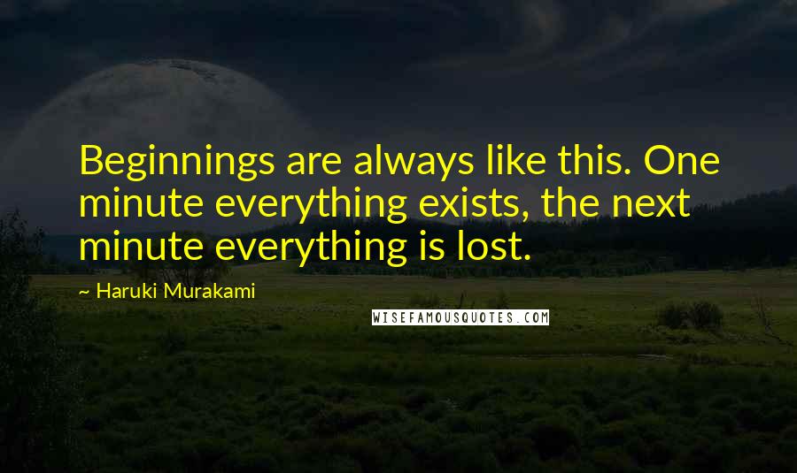 Haruki Murakami Quotes: Beginnings are always like this. One minute everything exists, the next minute everything is lost.