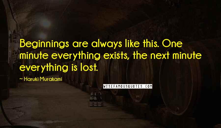 Haruki Murakami Quotes: Beginnings are always like this. One minute everything exists, the next minute everything is lost.