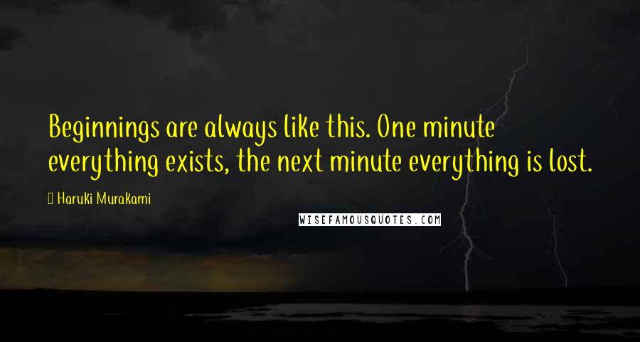 Haruki Murakami Quotes: Beginnings are always like this. One minute everything exists, the next minute everything is lost.