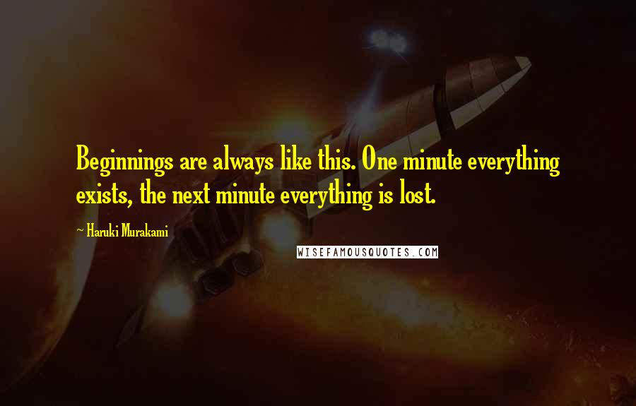 Haruki Murakami Quotes: Beginnings are always like this. One minute everything exists, the next minute everything is lost.