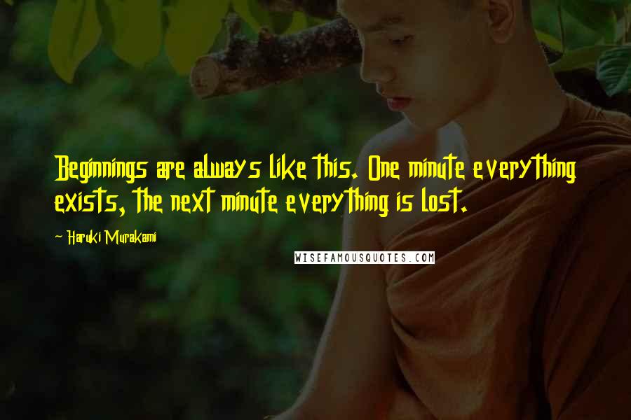 Haruki Murakami Quotes: Beginnings are always like this. One minute everything exists, the next minute everything is lost.