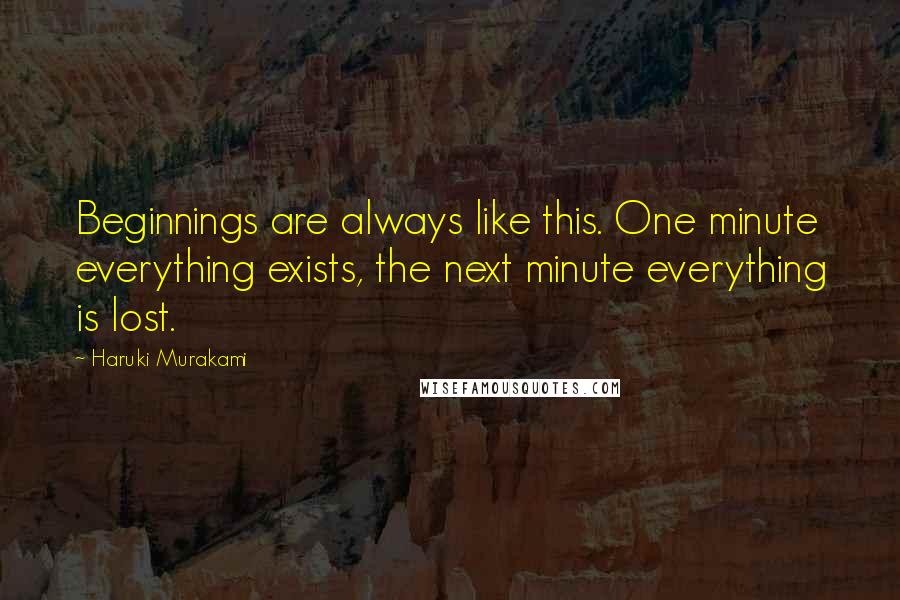 Haruki Murakami Quotes: Beginnings are always like this. One minute everything exists, the next minute everything is lost.