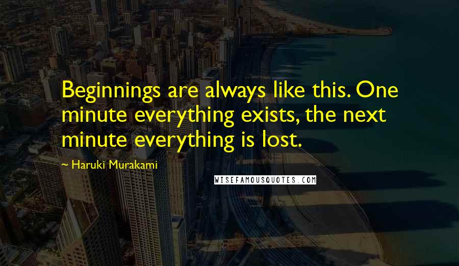 Haruki Murakami Quotes: Beginnings are always like this. One minute everything exists, the next minute everything is lost.