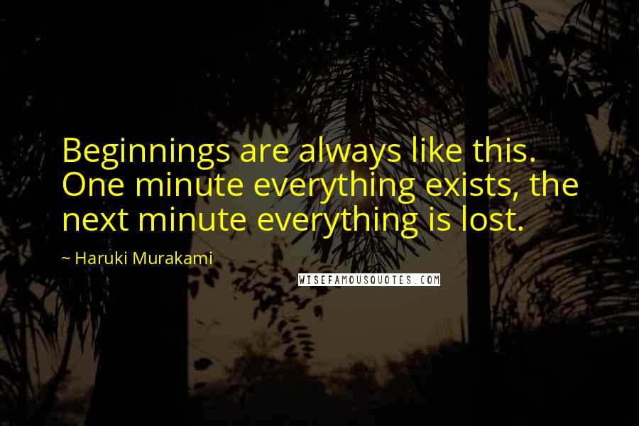 Haruki Murakami Quotes: Beginnings are always like this. One minute everything exists, the next minute everything is lost.