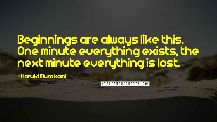 Haruki Murakami Quotes: Beginnings are always like this. One minute everything exists, the next minute everything is lost.