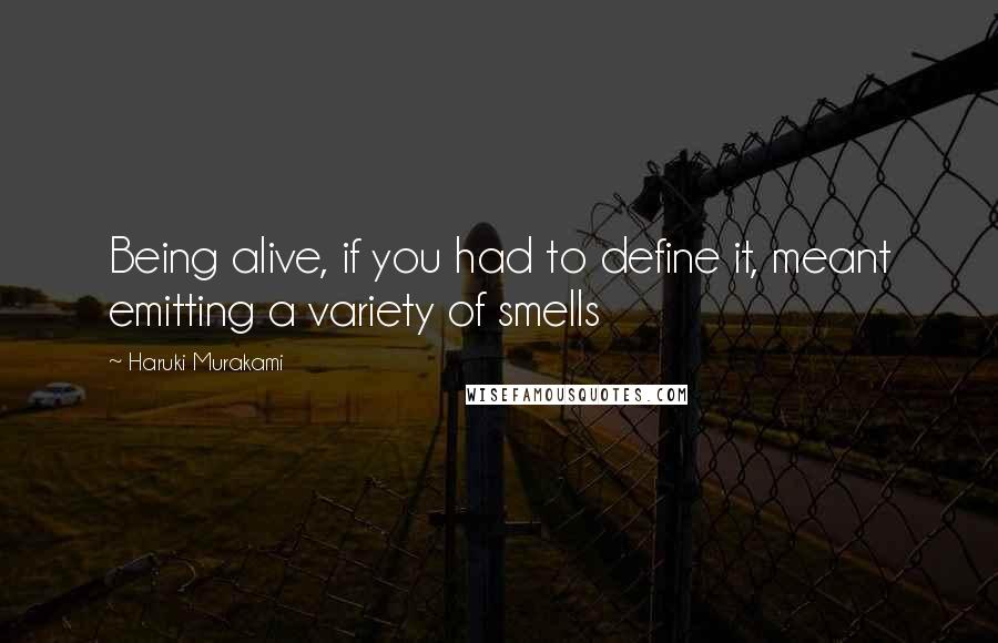 Haruki Murakami Quotes: Being alive, if you had to define it, meant emitting a variety of smells