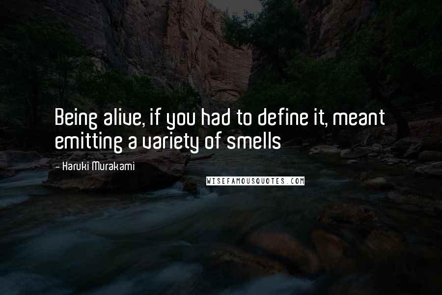 Haruki Murakami Quotes: Being alive, if you had to define it, meant emitting a variety of smells