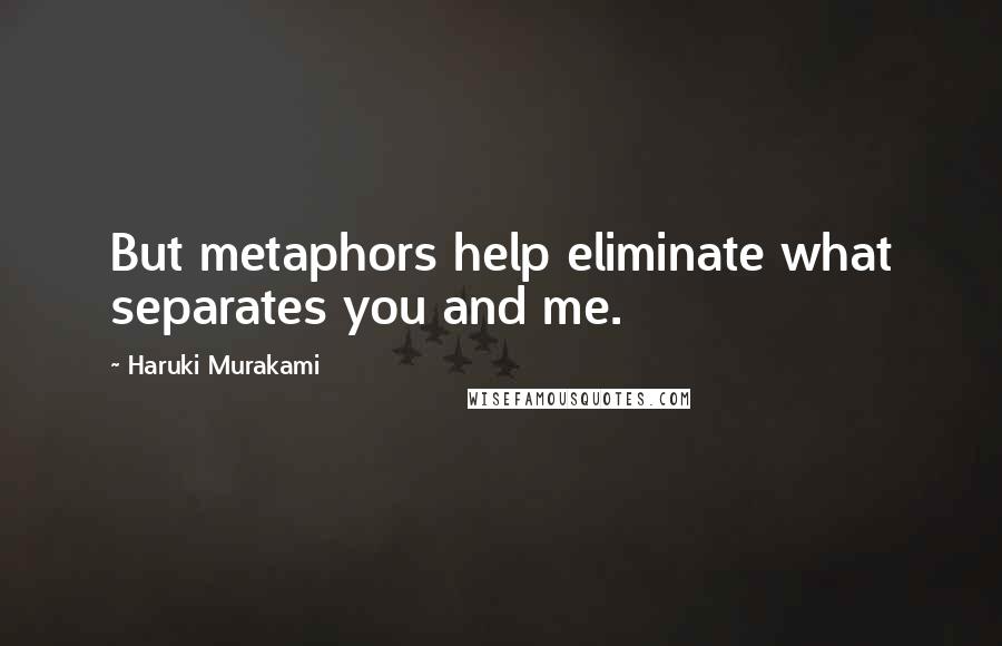 Haruki Murakami Quotes: But metaphors help eliminate what separates you and me.