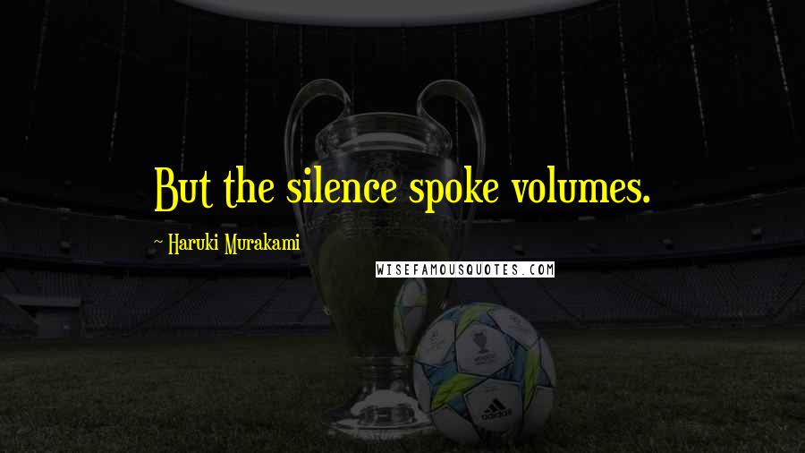 Haruki Murakami Quotes: But the silence spoke volumes.