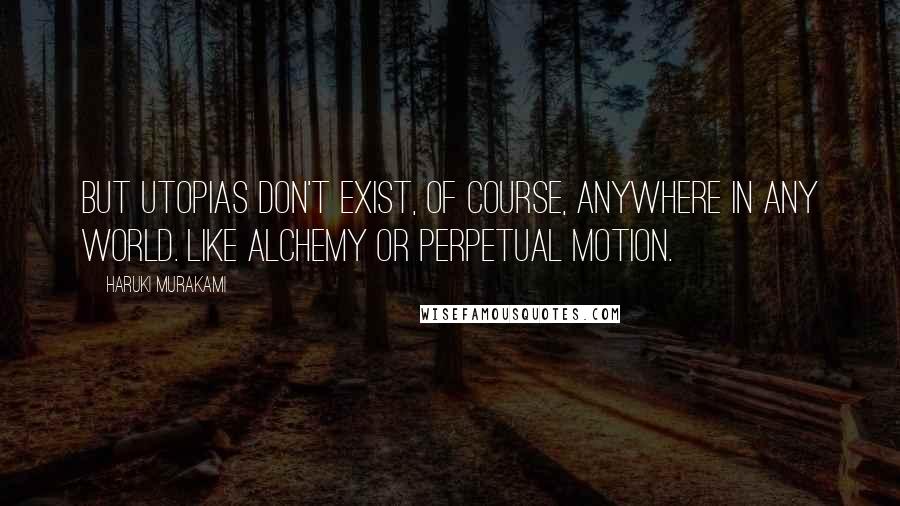 Haruki Murakami Quotes: But utopias don't exist, of course, anywhere in any world. Like alchemy or perpetual motion.