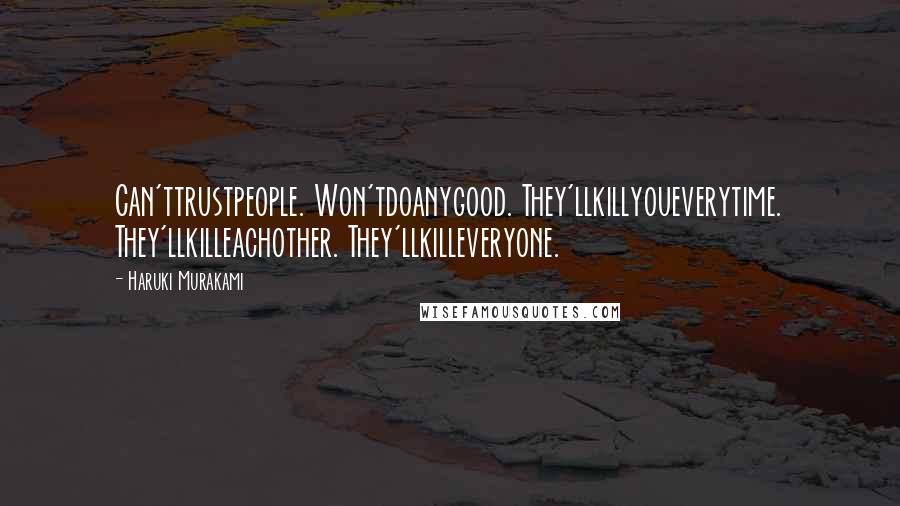 Haruki Murakami Quotes: Can'ttrustpeople. Won'tdoanygood. They'llkillyoueverytime. They'llkilleachother. They'llkilleveryone.