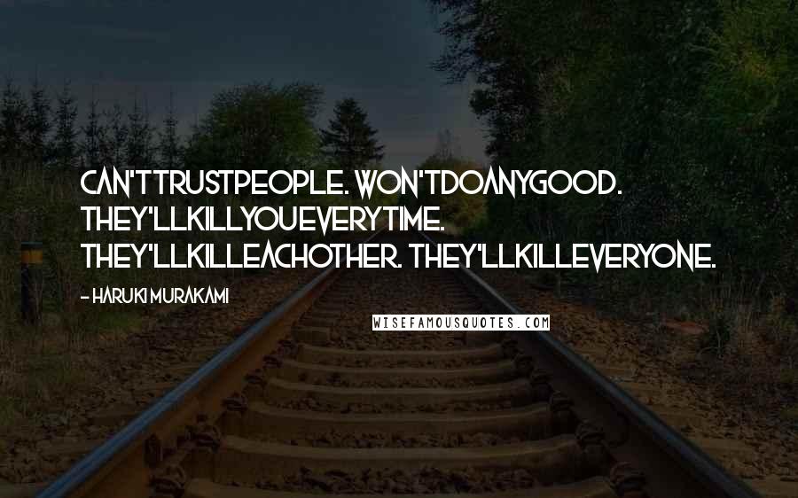 Haruki Murakami Quotes: Can'ttrustpeople. Won'tdoanygood. They'llkillyoueverytime. They'llkilleachother. They'llkilleveryone.