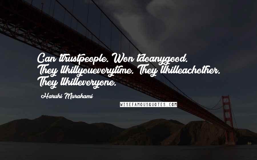 Haruki Murakami Quotes: Can'ttrustpeople. Won'tdoanygood. They'llkillyoueverytime. They'llkilleachother. They'llkilleveryone.