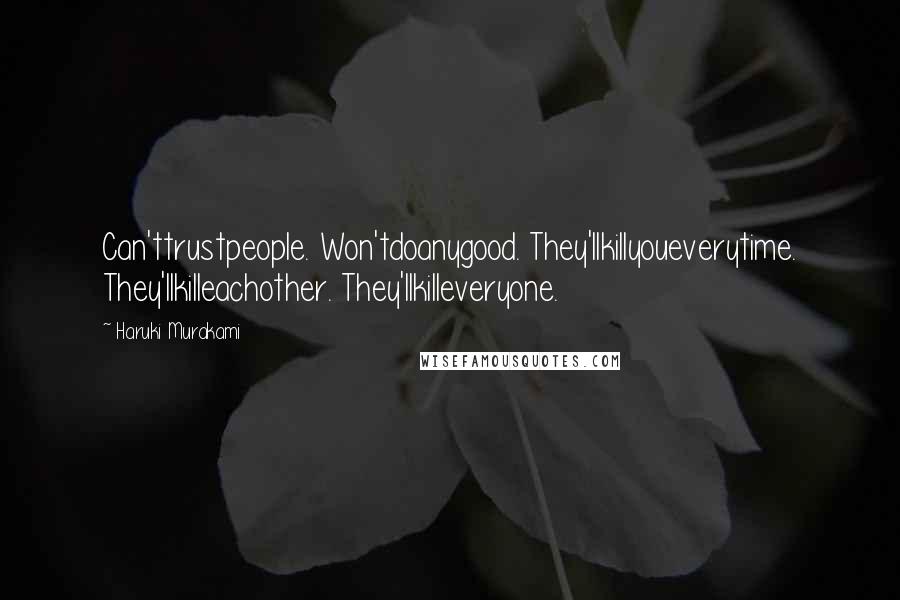 Haruki Murakami Quotes: Can'ttrustpeople. Won'tdoanygood. They'llkillyoueverytime. They'llkilleachother. They'llkilleveryone.