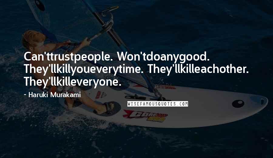 Haruki Murakami Quotes: Can'ttrustpeople. Won'tdoanygood. They'llkillyoueverytime. They'llkilleachother. They'llkilleveryone.