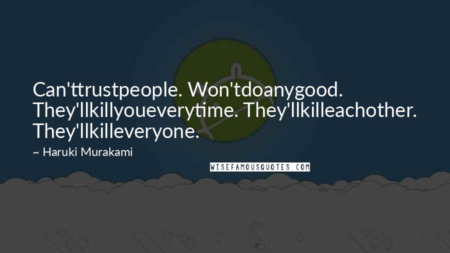 Haruki Murakami Quotes: Can'ttrustpeople. Won'tdoanygood. They'llkillyoueverytime. They'llkilleachother. They'llkilleveryone.