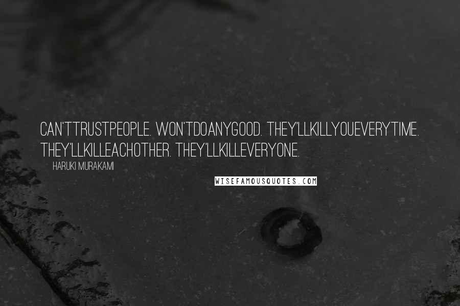 Haruki Murakami Quotes: Can'ttrustpeople. Won'tdoanygood. They'llkillyoueverytime. They'llkilleachother. They'llkilleveryone.