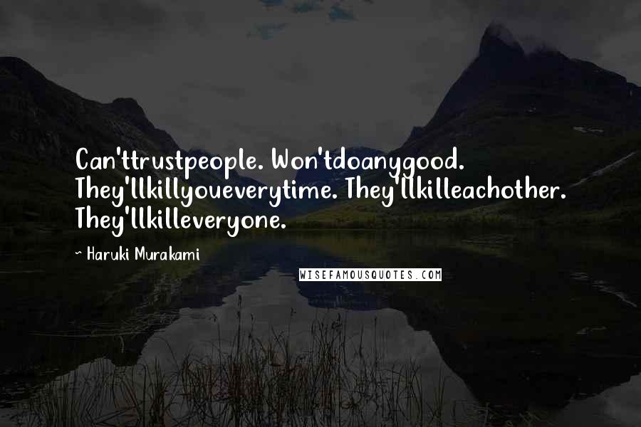 Haruki Murakami Quotes: Can'ttrustpeople. Won'tdoanygood. They'llkillyoueverytime. They'llkilleachother. They'llkilleveryone.