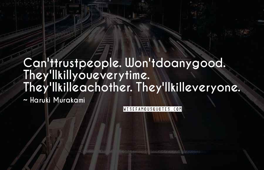 Haruki Murakami Quotes: Can'ttrustpeople. Won'tdoanygood. They'llkillyoueverytime. They'llkilleachother. They'llkilleveryone.
