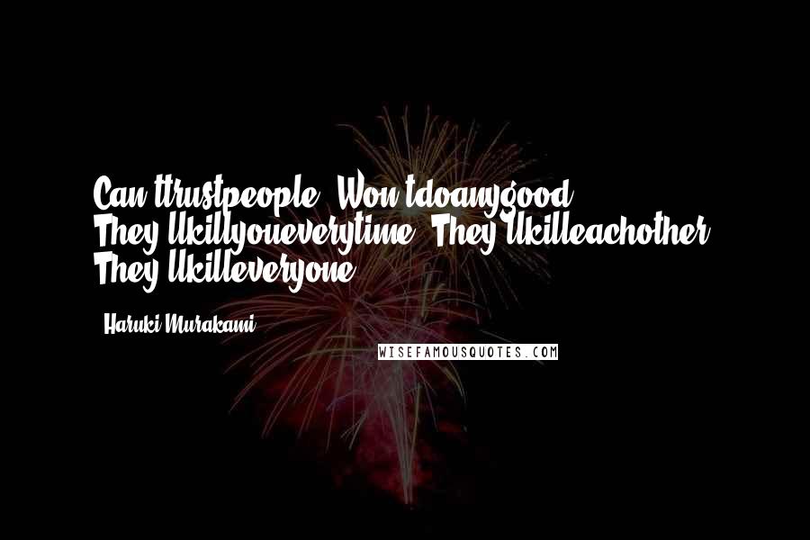 Haruki Murakami Quotes: Can'ttrustpeople. Won'tdoanygood. They'llkillyoueverytime. They'llkilleachother. They'llkilleveryone.