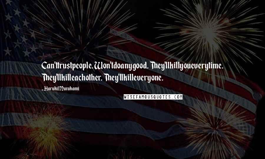 Haruki Murakami Quotes: Can'ttrustpeople. Won'tdoanygood. They'llkillyoueverytime. They'llkilleachother. They'llkilleveryone.