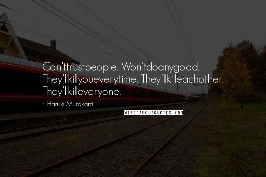 Haruki Murakami Quotes: Can'ttrustpeople. Won'tdoanygood. They'llkillyoueverytime. They'llkilleachother. They'llkilleveryone.