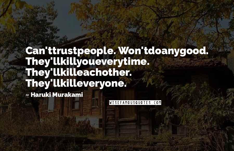 Haruki Murakami Quotes: Can'ttrustpeople. Won'tdoanygood. They'llkillyoueverytime. They'llkilleachother. They'llkilleveryone.