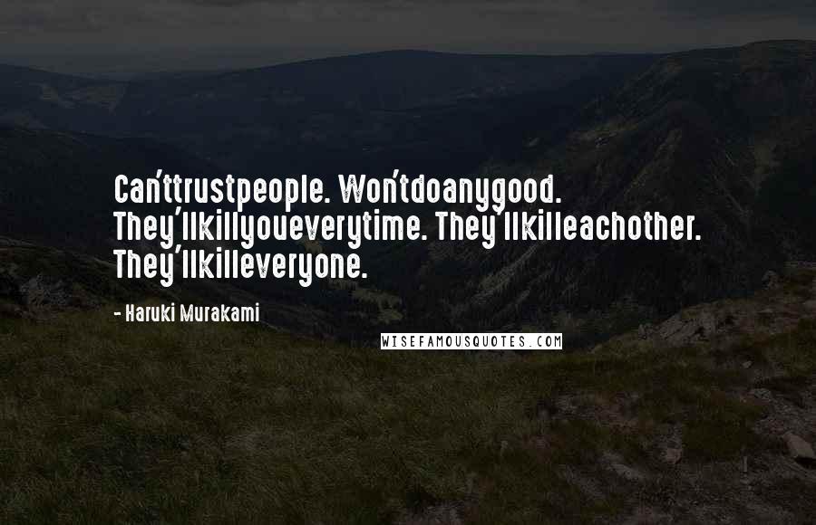 Haruki Murakami Quotes: Can'ttrustpeople. Won'tdoanygood. They'llkillyoueverytime. They'llkilleachother. They'llkilleveryone.