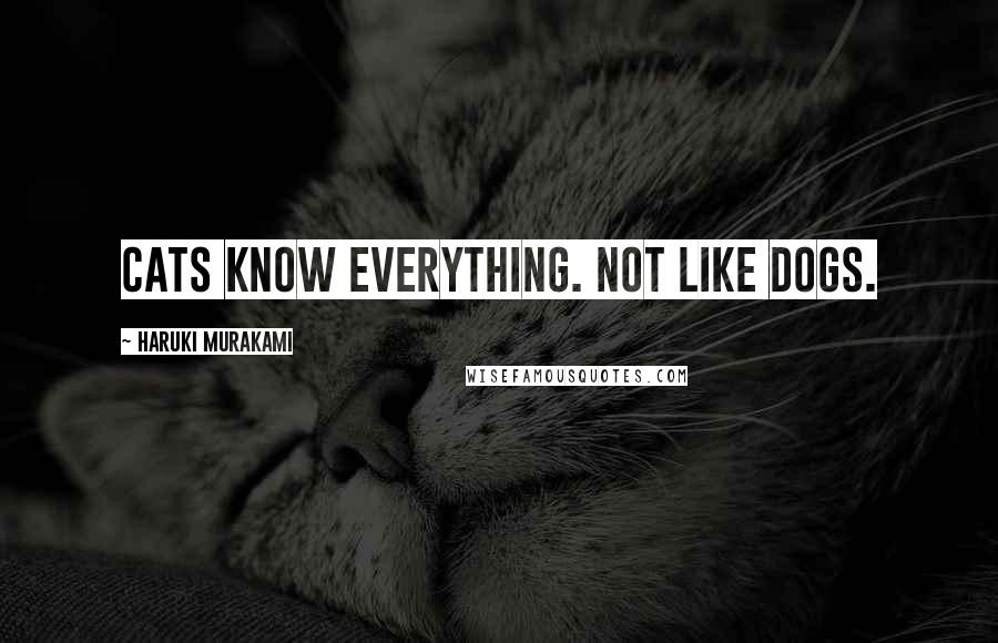Haruki Murakami Quotes: Cats know everything. Not like dogs.
