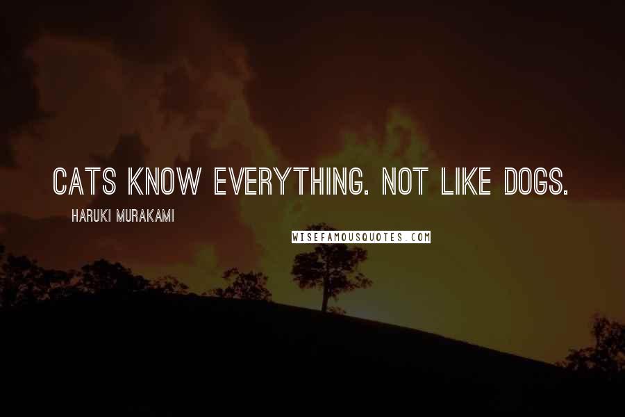 Haruki Murakami Quotes: Cats know everything. Not like dogs.