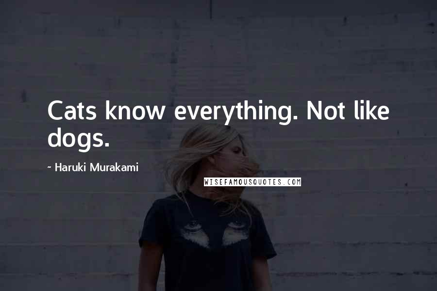 Haruki Murakami Quotes: Cats know everything. Not like dogs.