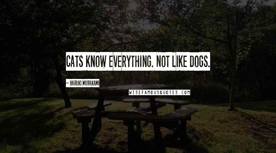 Haruki Murakami Quotes: Cats know everything. Not like dogs.