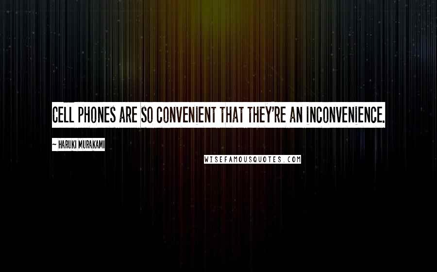 Haruki Murakami Quotes: Cell phones are so convenient that they're an inconvenience.