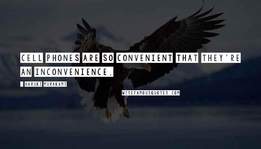 Haruki Murakami Quotes: Cell phones are so convenient that they're an inconvenience.