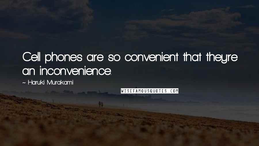 Haruki Murakami Quotes: Cell phones are so convenient that they're an inconvenience.