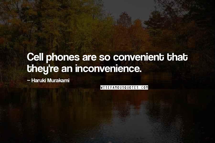 Haruki Murakami Quotes: Cell phones are so convenient that they're an inconvenience.