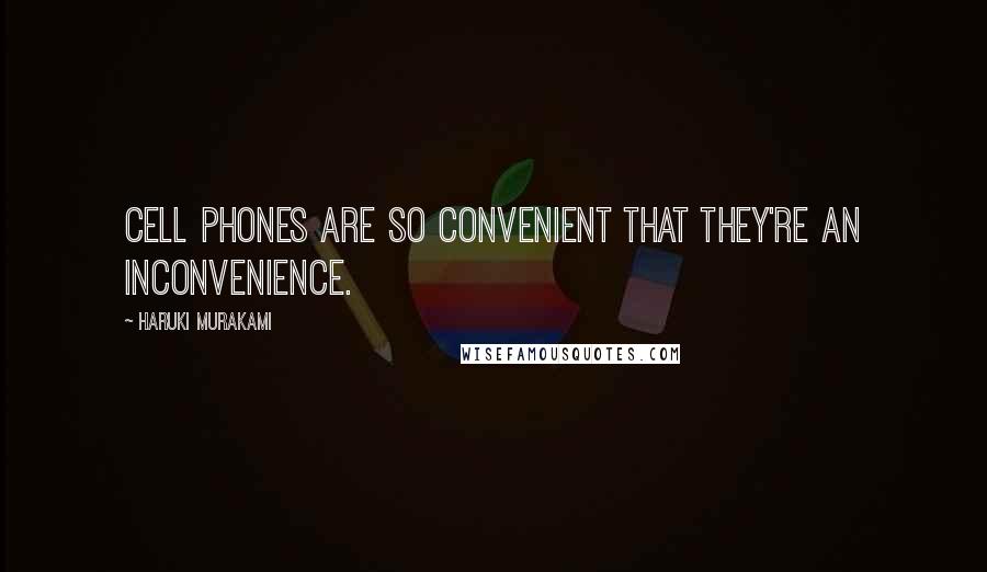 Haruki Murakami Quotes: Cell phones are so convenient that they're an inconvenience.