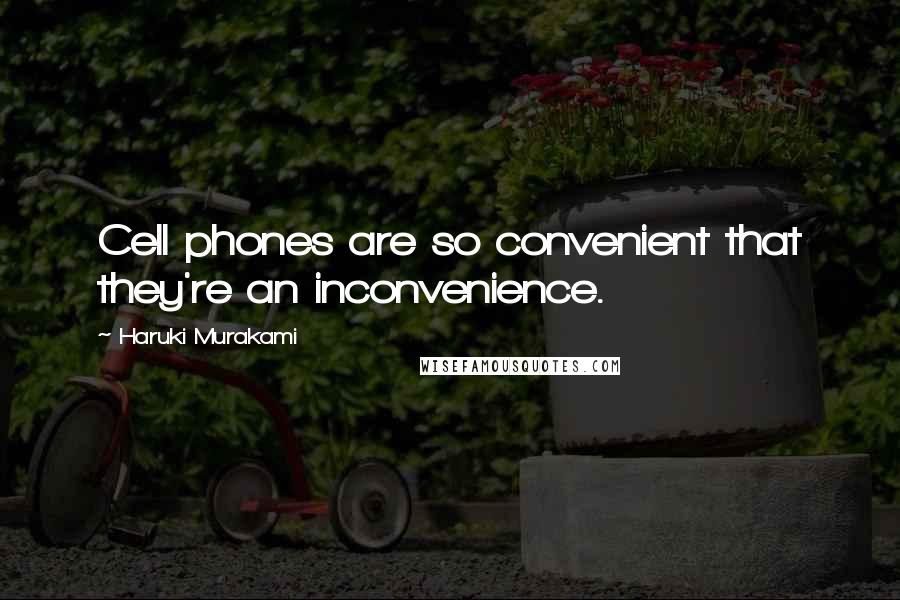 Haruki Murakami Quotes: Cell phones are so convenient that they're an inconvenience.