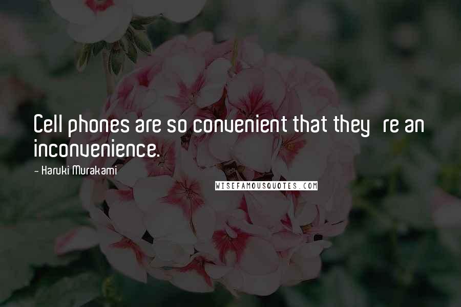 Haruki Murakami Quotes: Cell phones are so convenient that they're an inconvenience.