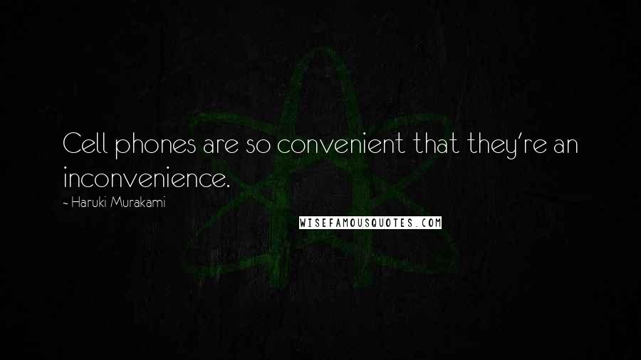 Haruki Murakami Quotes: Cell phones are so convenient that they're an inconvenience.
