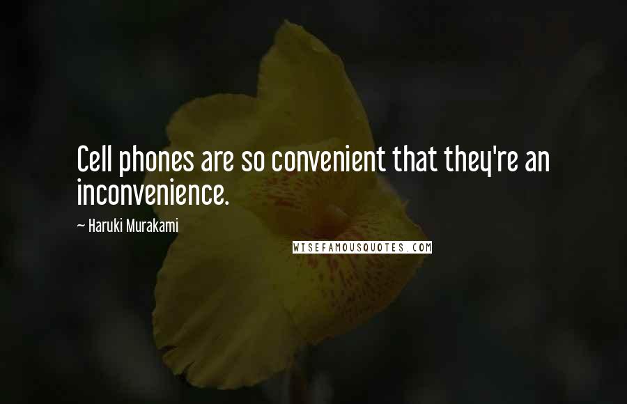 Haruki Murakami Quotes: Cell phones are so convenient that they're an inconvenience.