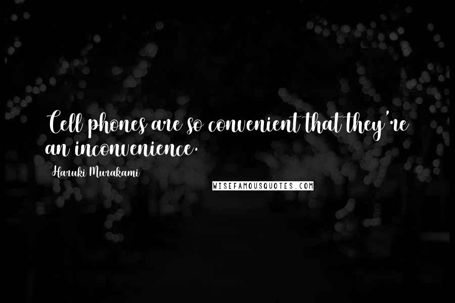 Haruki Murakami Quotes: Cell phones are so convenient that they're an inconvenience.