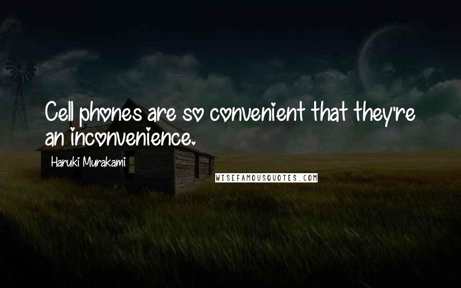 Haruki Murakami Quotes: Cell phones are so convenient that they're an inconvenience.