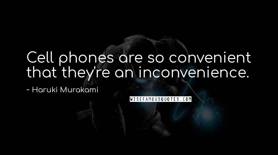 Haruki Murakami Quotes: Cell phones are so convenient that they're an inconvenience.