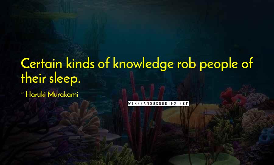 Haruki Murakami Quotes: Certain kinds of knowledge rob people of their sleep.