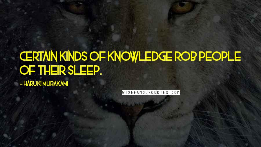 Haruki Murakami Quotes: Certain kinds of knowledge rob people of their sleep.