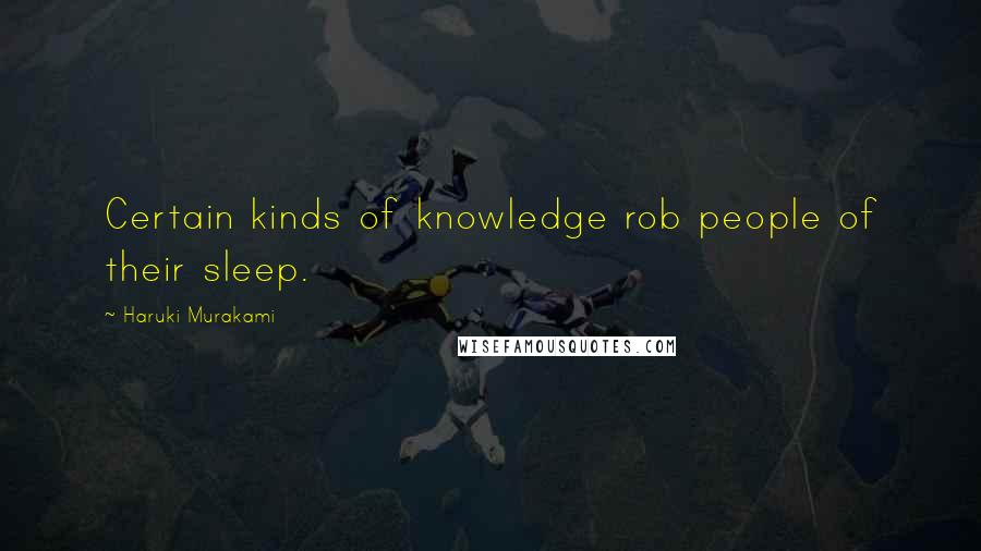 Haruki Murakami Quotes: Certain kinds of knowledge rob people of their sleep.