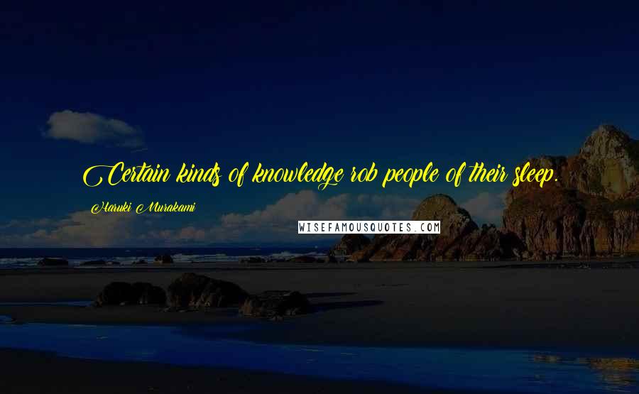 Haruki Murakami Quotes: Certain kinds of knowledge rob people of their sleep.