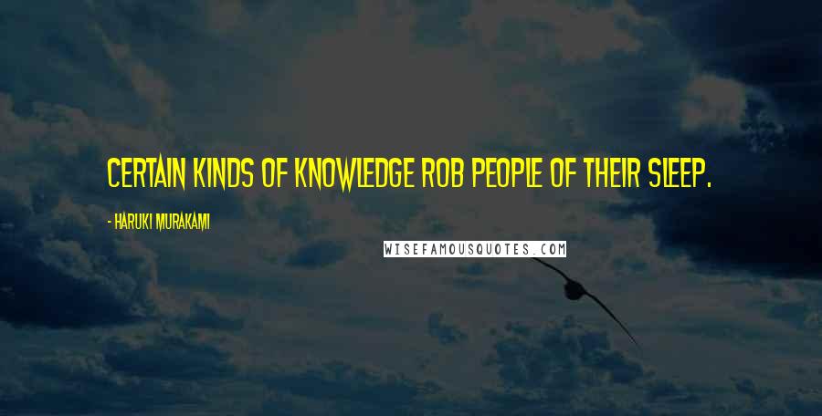 Haruki Murakami Quotes: Certain kinds of knowledge rob people of their sleep.