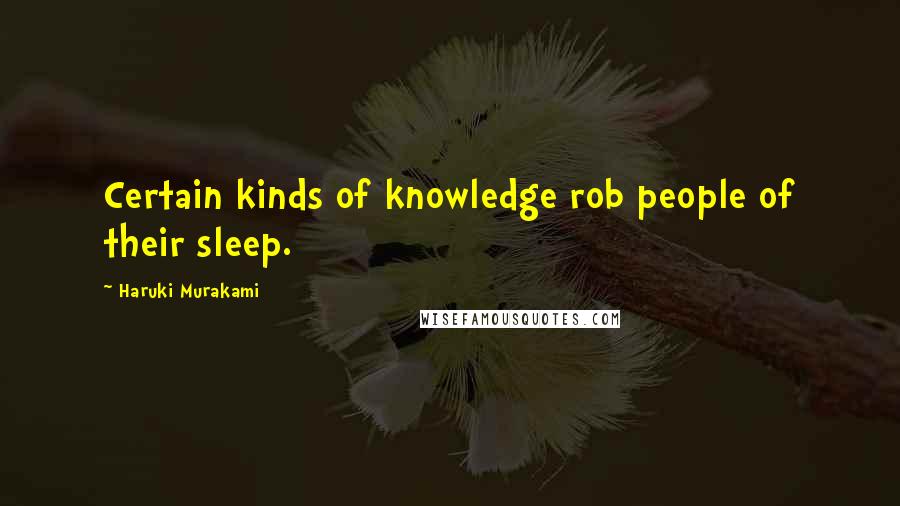 Haruki Murakami Quotes: Certain kinds of knowledge rob people of their sleep.